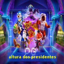 altura dos presidentes